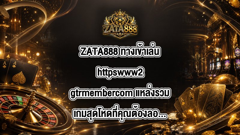 ZATA888 ทางเข้าเล่นhttpswww2gtrmembercom